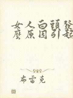 女人白头发是什么原因引起的 怎样调理