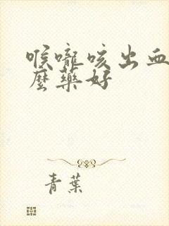 喉咙咳出血吃什么药好封面