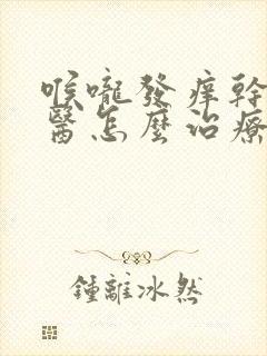 喉咙发痒干咳中医怎么治疗