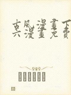古风漫画下拉式六漫画免费的漫画
