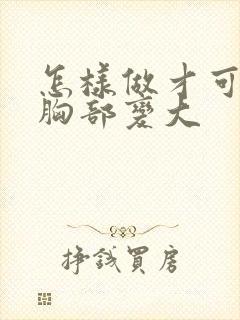 怎样做才可以让胸部变大