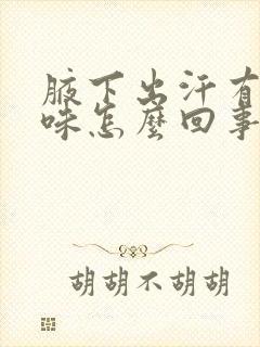 腋下出汗有腥臭味怎么回事