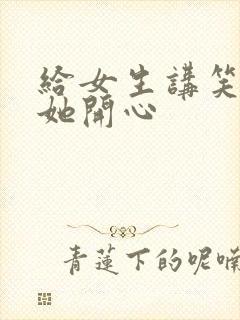 给女生讲笑话逗她开心