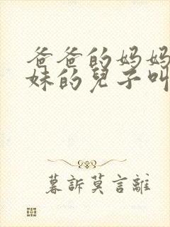 爸爸的妈妈的妹妹的儿子叫什么称呼