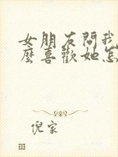 女朋友问我为什么喜欢她怎么回复