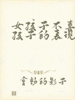 女孩子不喜欢男孩子的表现