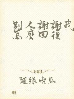 别人谢谢我我该怎么回复