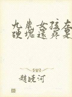 九岁女孩左胸有硬块还疼是怎么回事