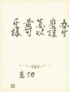 牙黄怎么办怎么样可以让牙白