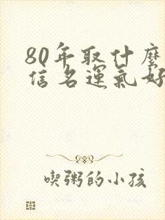 80年取什么微信名运气好