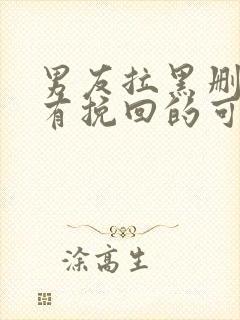 男友拉黑删除还有挽回的可能吗