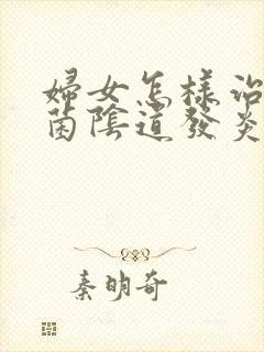 妇女怎样治疗霉菌阴道发炎