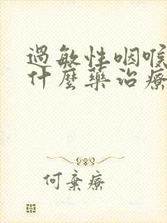 过敏性咽喉炎用什么药治疗封面