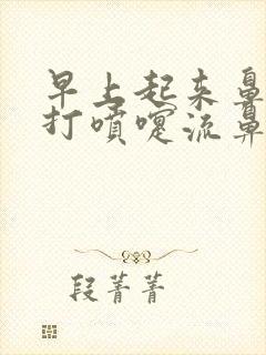 早上起来鼻子痒打喷嚏流鼻涕有血