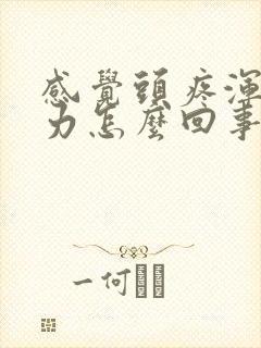 感觉头疼浑身无力怎么回事