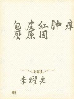 包皮红肿痒是什么原因