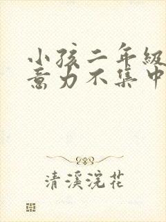 小孩二年级了注意力不集中怎么办