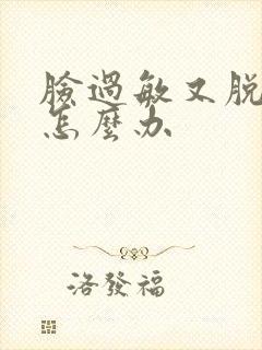 脸过敏又脱皮干怎么办