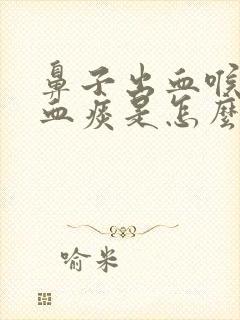 鼻子出血喉咙有血痰是怎么回事