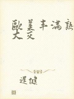 欧美丰满熟妇乱大交