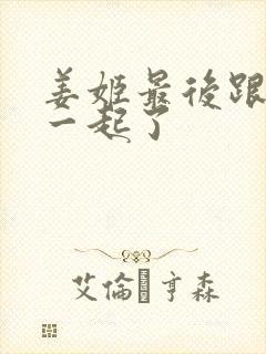 姜姬最后跟谁在一起了