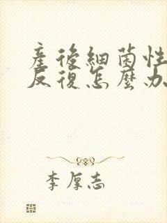 产后细菌性阴炎反复怎么办