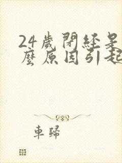 24岁闭经是什么原因引起的