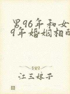 男96年和女99年婚姻相配吗