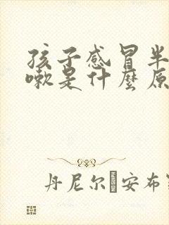 孩子感冒半夜咳嗽是什么原因