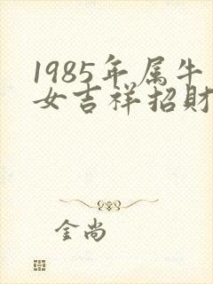 1985年属牛女吉祥招财微信名