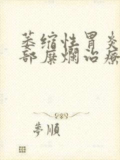 萎缩性胃炎伴胃部糜烂治疗