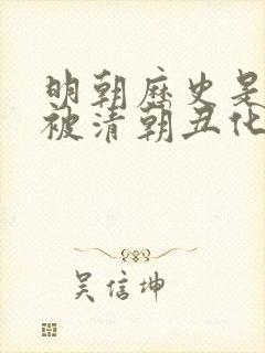 明朝历史是不是被清朝丑化了