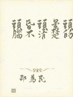 头昏头晕头痛大脑不清楚的原因