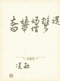 大姨妈推迟3天白带增多