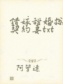 错嫁甜婚总裁的契约妻txt