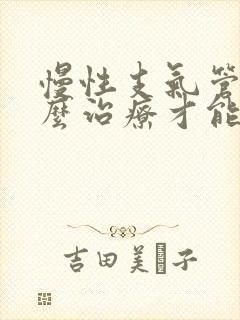 慢性支气管炎怎么治疗才能除根呀