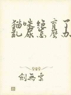 猫咪绝育了还是乱尿怎么办