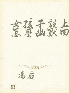 女孩子说上班累怎么幽默回复