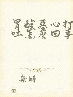 胃酸恶心打嗝想吐怎么回事封面