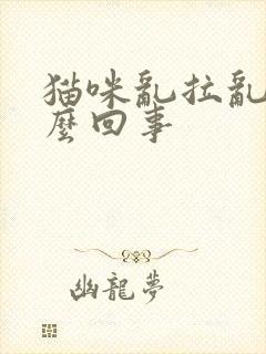 猫咪乱拉乱尿怎么回事