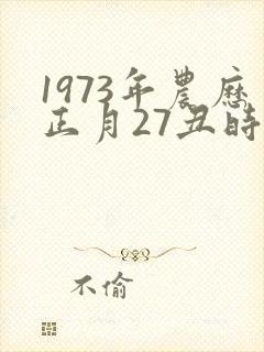1973年农历正月27丑时出生男的命运怎样