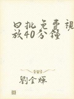 曰批免费视频播放40分钟