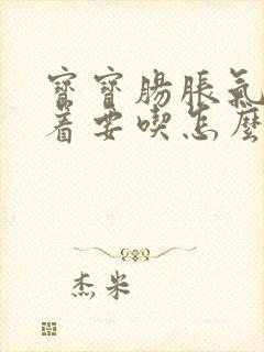 宝宝肠胀气还闹着要吃怎么办