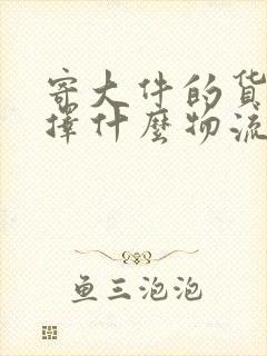 寄大件的货物选择什么物流公司