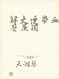 解大便带血是什么原因