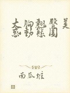 大胸翘臀美女诱惑动态图