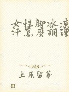 女性脚冰凉出冷汗怎么调理