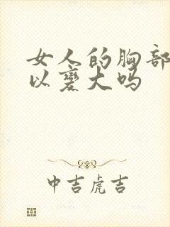 女人的胸部小可以变大吗