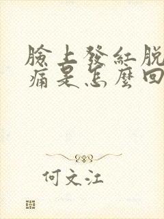 脸上发红脱皮刺痛是怎么回事封面