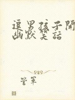 逗男孩子开心的幽默笑话